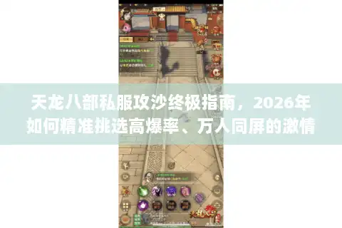 天龙八部私服攻沙终极指南，2026年如何精准挑选高爆率、万人同屏的激情服？