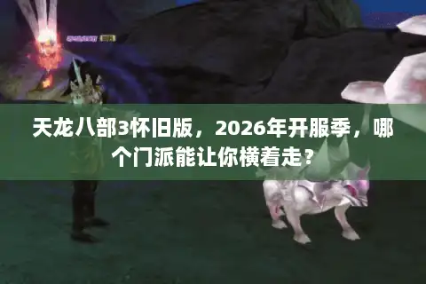天龙八部3怀旧版，2026年开服季，哪个门派能让你横着走？