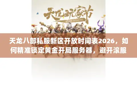 天龙八部私服新区开放时间表2026，如何精准锁定黄金开局服务器，避开滚服陷阱？