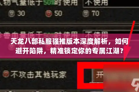 天龙八部私服强推版本深度解析，如何避开陷阱，精准锁定你的专属江湖？