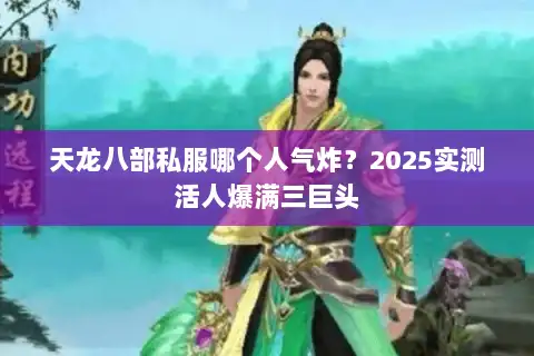 天龙八部私服哪个人气炸?2025实测活人爆满三巨头 天龙八部私服哪个人气炸?2025实测活人爆满三巨头