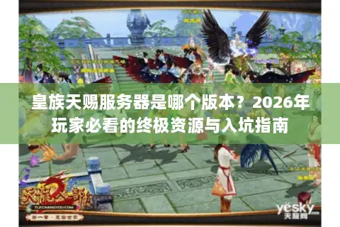 皇族天赐服务器是哪个版本？2026年玩家必看的终极资源与入坑指南