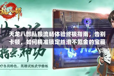 天龙八部私服流畅体验终极指南，告别卡顿，如何精准锁定丝滑不氪金的宝藏服务器？