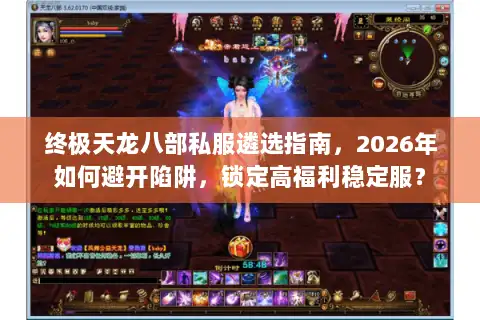 终极天龙八部私服遴选指南，2026年如何避开陷阱，锁定高福利稳定服？