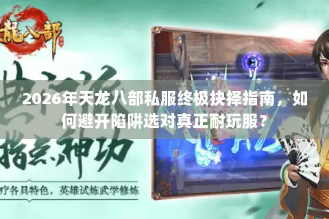 2026年天龙八部私服终极抉择指南，如何避开陷阱选对真正耐玩服？