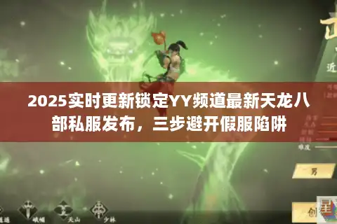 2025实时更新锁定YY频道最新天龙八部私服发布,三步避开假服陷阱 2025实时更新锁定YY频道最新天龙八部私服发布,三步避开假服陷阱