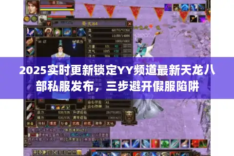2025实时更新锁定YY频道最新天龙八部私服发布,三步避开假服陷阱 2025实时更新锁定YY频道最新天龙八部私服发布,三步避开假服陷阱