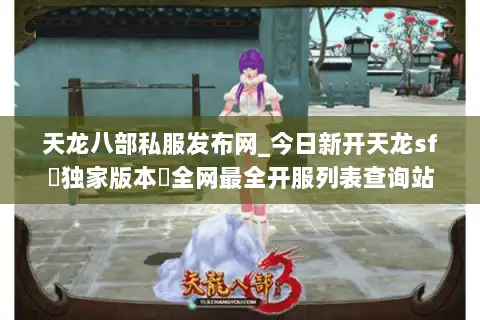 天龙八部私服发布网_今日新开天龙sf▷独家版本◁全网最全开服列表查询站