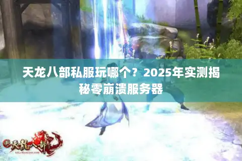 天龙八部私服玩哪个？2025年实测揭秘零崩溃服务器