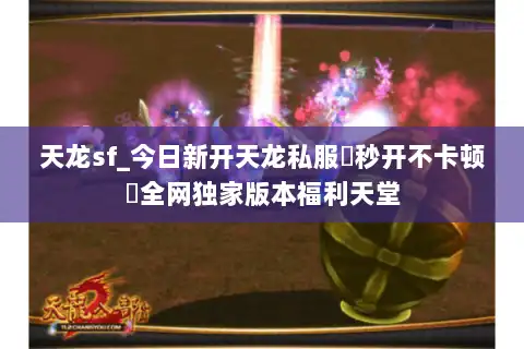 天龙sf_今日新开天龙私服▷秒开不卡顿◁全网独家版本福利天堂