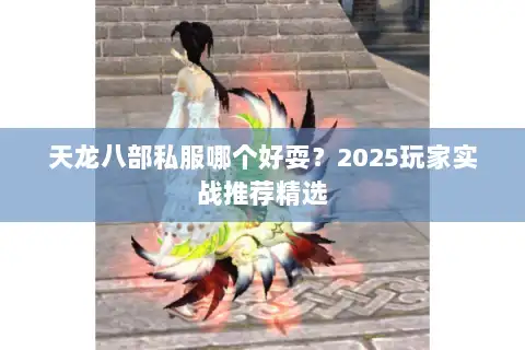 天龙八部私服哪个好耍?2025玩家实战推荐精选 天龙八部私服哪个好耍?2025玩家实战推荐精选