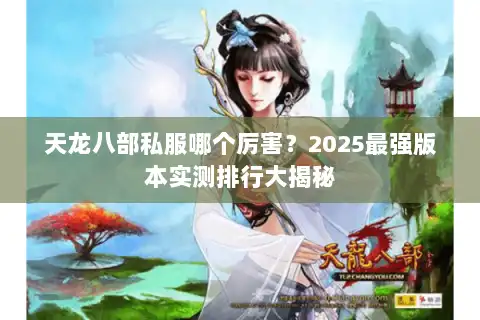 天龙八部私服哪个厉害？2025最强版本实测排行大揭秘