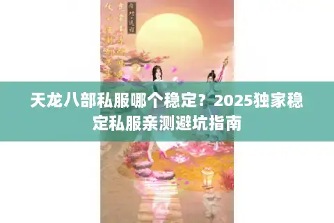 天龙八部私服哪个稳定？2025独家稳定私服亲测避坑指南