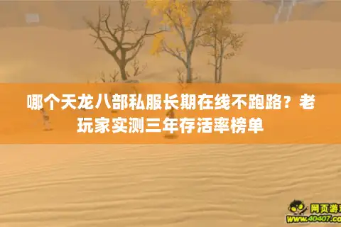哪个天龙八部私服长期在线不跑路？老玩家实测三年存活率榜单