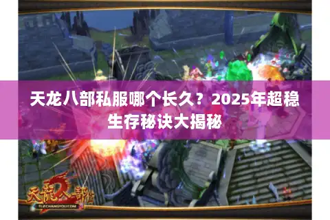 天龙八部私服哪个长久?2025年超稳生存秘诀大揭秘 天龙八部私服哪个长久?2025年超稳生存秘诀大揭秘