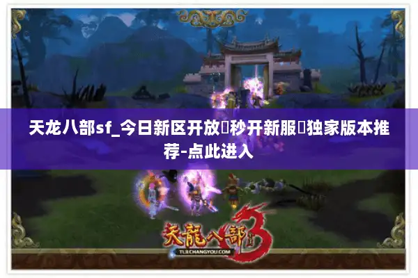 天龙八部sf_今日新区开放▷秒开新服◁独家版本推荐-点此进入