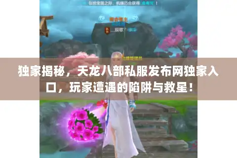 独家揭秘，天龙八部私服发布网独家入口，玩家遭遇的陷阱与救星！