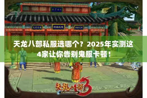 天龙八部私服选哪个？2025年实测这4家让你告别鬼服卡顿！