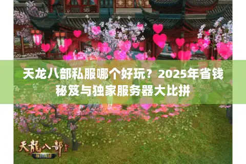 天龙八部私服哪个好玩？2025年省钱秘笈与独家服务器大比拼
