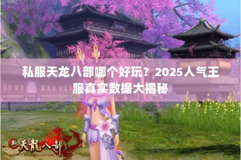 私服天龙八部哪个好玩?2025人气王服真实数据大揭秘 私服天龙八部哪个好玩?2025人气王服真实数据大揭秘