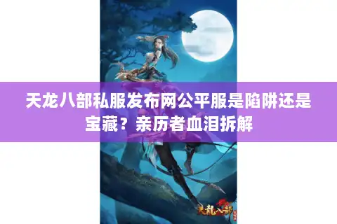 天龙八部私服发布网公平服是陷阱还是宝藏？亲历者血泪拆解