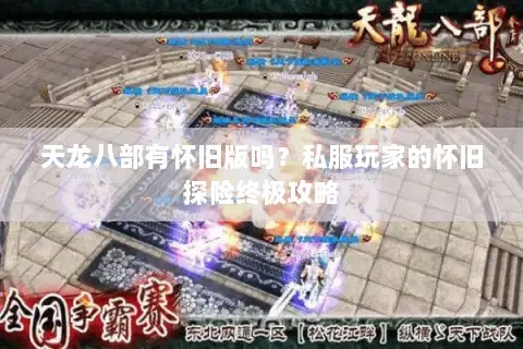 天龙八部有怀旧版吗？私服玩家的怀旧探险终极攻略