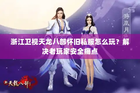 浙江卫视天龙八部怀旧私服怎么玩？解决老玩家安全痛点