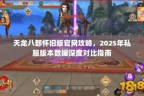 天龙八部怀旧版官网攻略，2025年私服版本数据深度对比指南