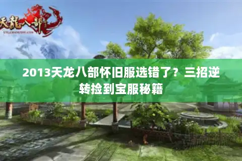 2013天龙八部怀旧服选错了?三招逆转捡到宝服秘籍 2013天龙八部怀旧服选错了?三招逆转捡到宝服秘籍