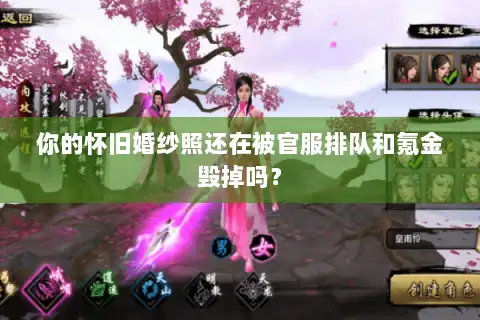 你的怀旧婚纱照还在被官服排队和氪金毁掉吗？