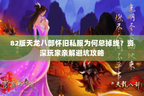 82版天龙八部怀旧私服为何总掉线？资深玩家亲解避坑攻略