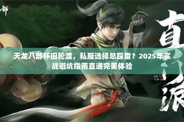天龙八部怀旧轮渡，私服选择总踩雷？2025年实战避坑指南直通完美体验