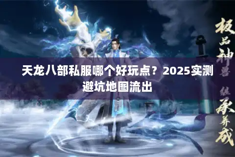 天龙八部私服哪个好玩点？2025实测避坑地图流出