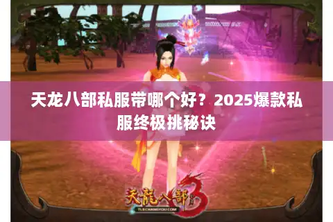 天龙八部私服带哪个好?2025爆款私服终极挑秘诀 天龙八部私服带哪个好?2025爆款私服终极挑秘诀