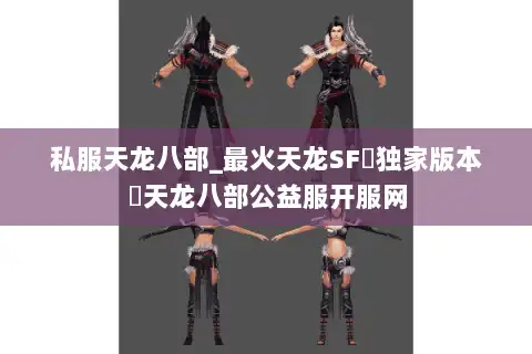 私服天龙八部_最火天龙SF▷独家版本◁天龙八部公益服开服网