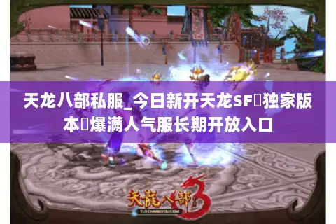 天龙八部私服_今日新开天龙SF▷独家版本◁爆满人气服长期开放入口