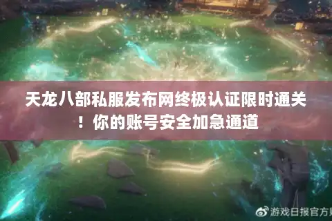 天龙八部私服发布网终极认证限时通关！你的账号安全加急通道