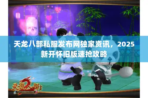 天龙八部私服发布网独家资讯,2025新开怀旧版速抢攻略 天龙八部私服发布网独家资讯,2025新开怀旧版速抢攻略