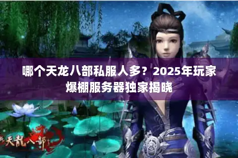 哪个天龙八部私服人多?2025年玩家爆棚服务器独家揭晓 哪个天龙八部私服人多?2025年玩家爆棚服务器独家揭晓