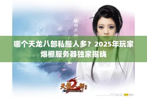 哪个天龙八部私服人多?2025年玩家爆棚服务器独家揭晓 哪个天龙八部私服人多?2025年玩家爆棚服务器独家揭晓