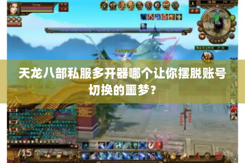天龙八部私服多开器哪个让你摆脱账号切换的噩梦？