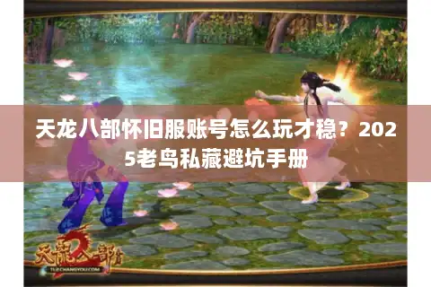 天龙八部怀旧服账号怎么玩才稳？2025老鸟私藏避坑手册