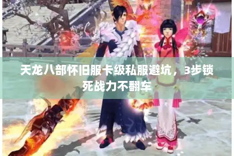 天龙八部怀旧服卡级私服避坑,3步锁死战力不翻车 天龙八部怀旧服卡级私服避坑,3步锁死战力不翻车