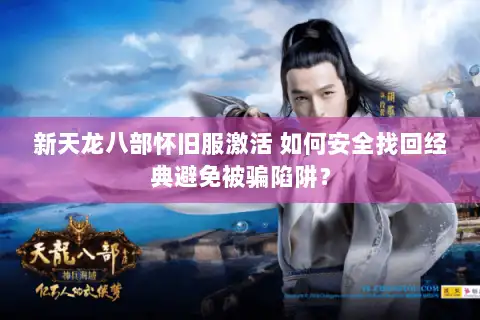 新天龙八部怀旧服激活 如何安全找回经典避免被骗陷阱? 新天龙八部怀旧服激活 如何安全找回经典避免被骗陷阱?