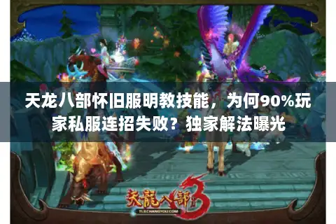 天龙八部怀旧服明教技能，为何90%玩家私服连招失败？独家解法曝光