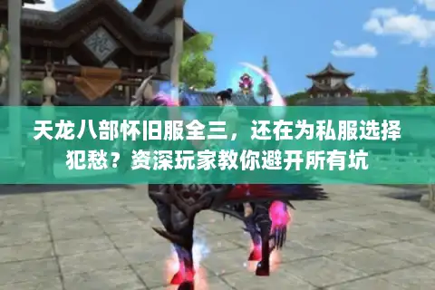 天龙八部怀旧服全三，还在为私服选择犯愁？资深玩家教你避开所有坑