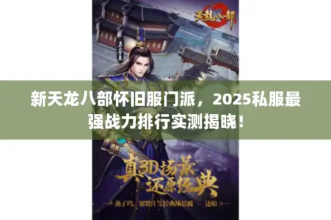 新天龙八部怀旧服门派，2025私服最强战力排行实测揭晓！