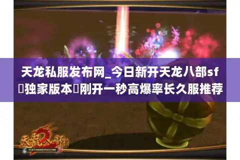 天龙私服发布网_今日新开天龙八部sf▷独家版本◁刚开一秒高爆率长久服推荐