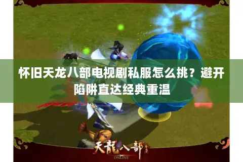 怀旧天龙八部电视剧私服怎么挑？避开陷阱直达经典重温