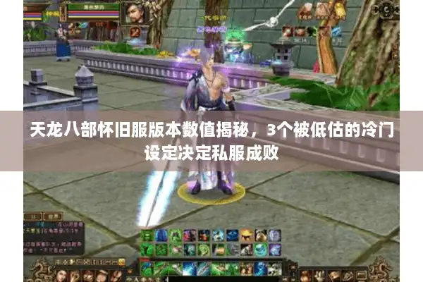 天龙八部怀旧服版本数值揭秘，3个被低估的冷门设定决定私服成败